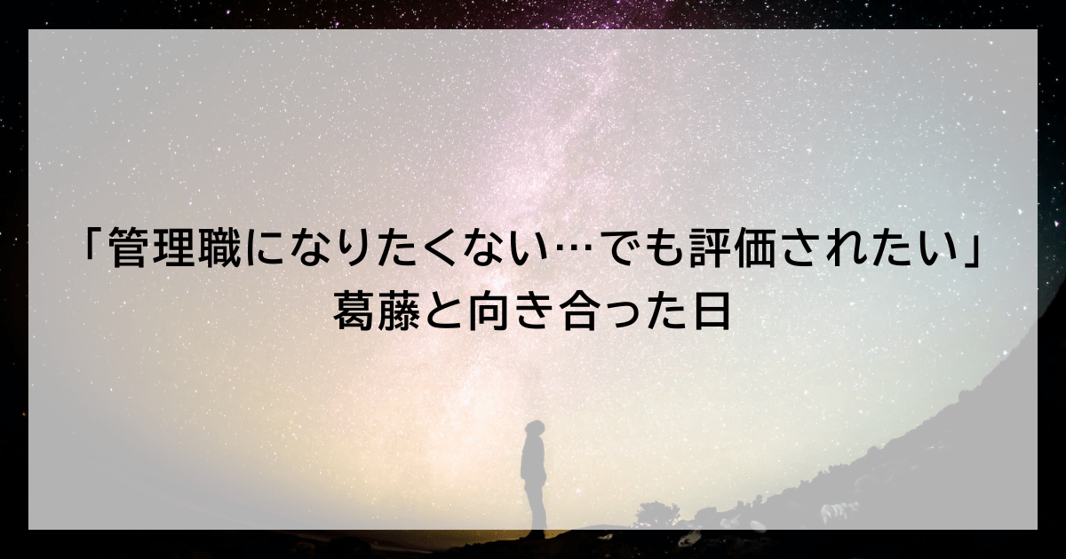 「管理職になりたくない…でも評価されたい」葛藤と向き合った日