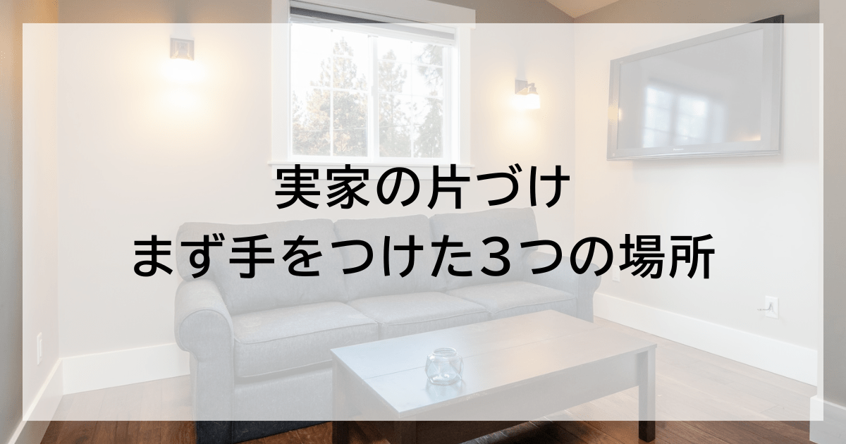 実家の片づけ、まず手をつけた3つの場所