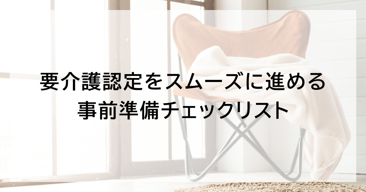 要介護認定をスムーズに進める事前準備チェックリスト
