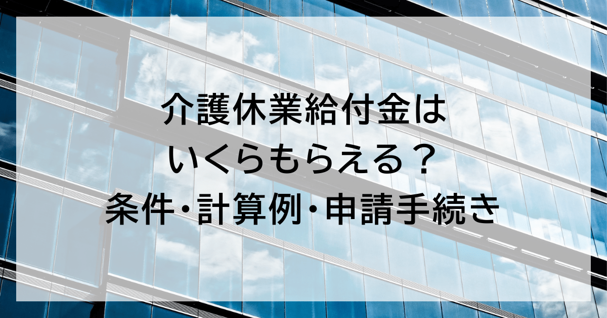 介護休業給付金はいくらもらえる？ 条件・計算例・申請手続き