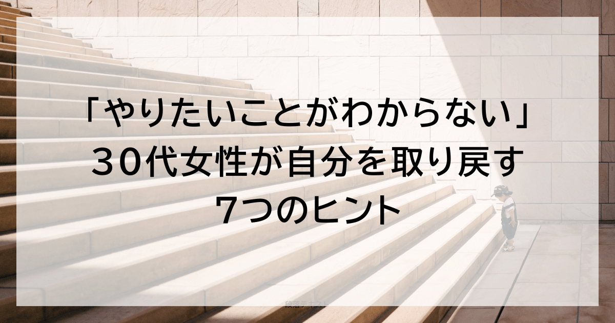 「やりたいことがわからない」30代女性が自分を取り戻す7つのヒント