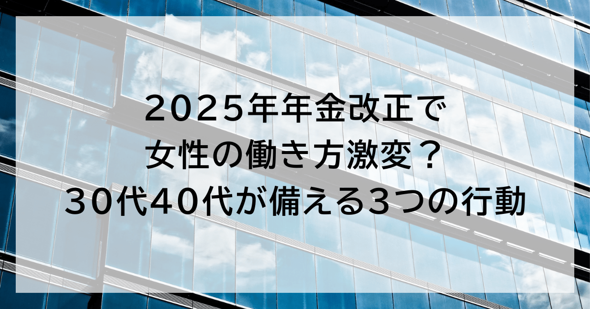 2025年年金改正で 女性の働き方激変? 30代40代が備える3つの行動