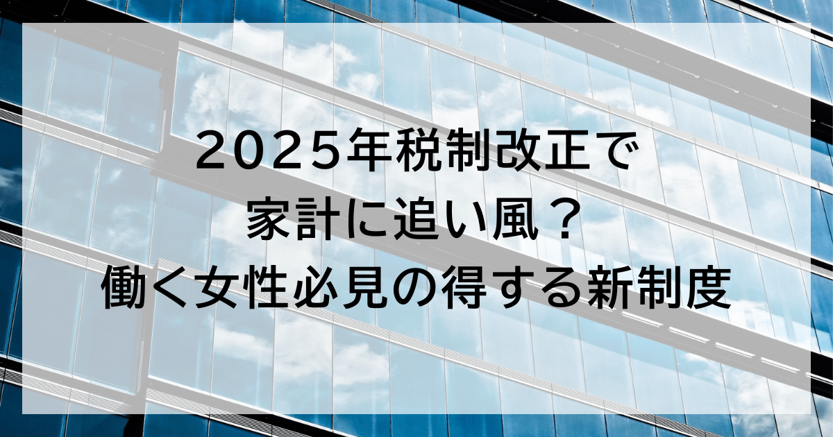 2025年税制改正で家計に追い風？ 働く女性必見の得する新制度
