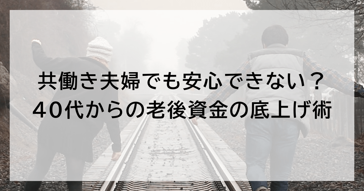 共働き夫婦でも安心できない? 40代からの老後資金の底上げ術