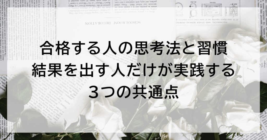 合格する人の思考法と習慣｜結果を出す人だけが実践する3つの共通点