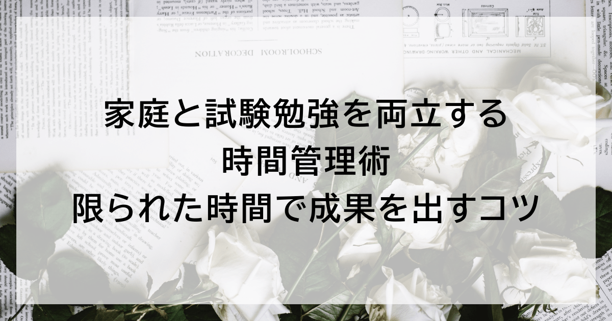 家庭と試験勉強を両立する時間管理術|限られた時間で成果を出すコツ