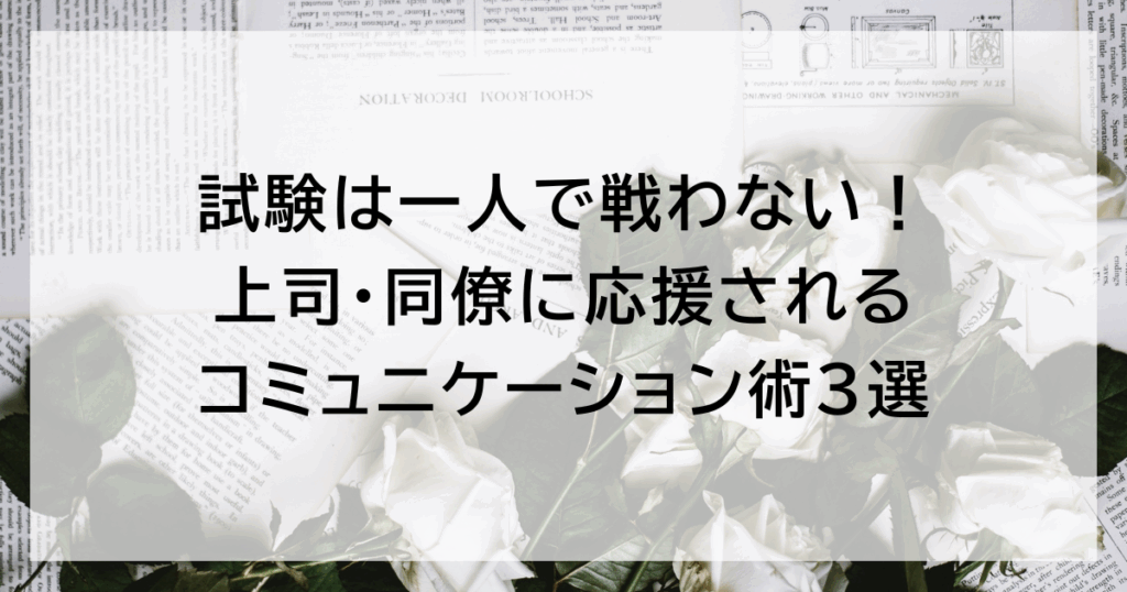 試験は一人で戦わない！ 上司・同僚に応援されるコミュニケーション術3選