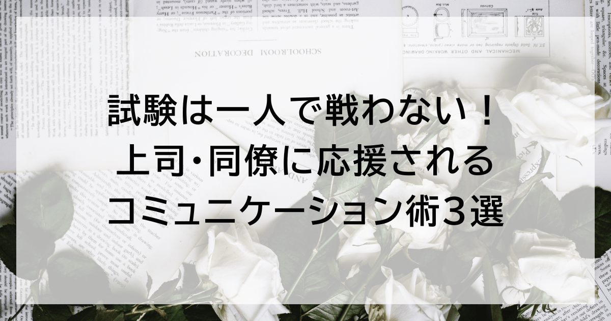 試験は一人で戦わない! 上司・同僚に応援されるコミュニケーション術3選