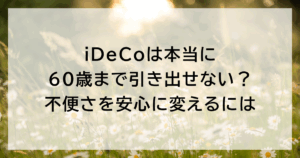 iDeCoは本当に60歳まで引き出せない? 不便さを安心に変えるには