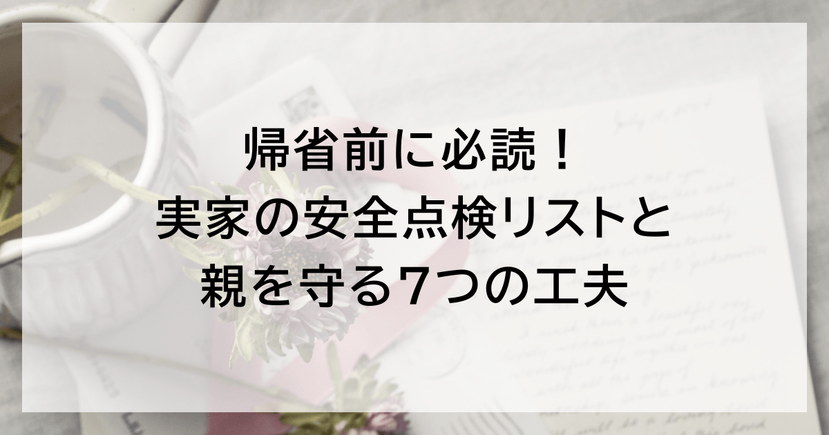 帰省前に必読！ 実家の安全点検リストと親を守る7つの工夫