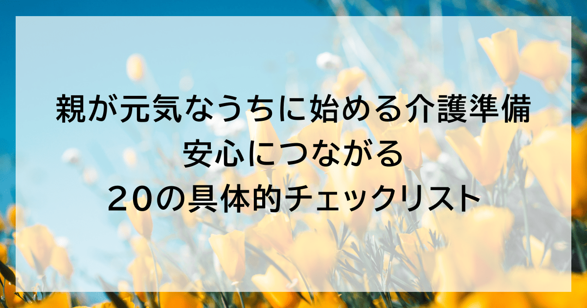 親が元気なうちに始める介護準備｜安心につながる20の具体的チェックリスト