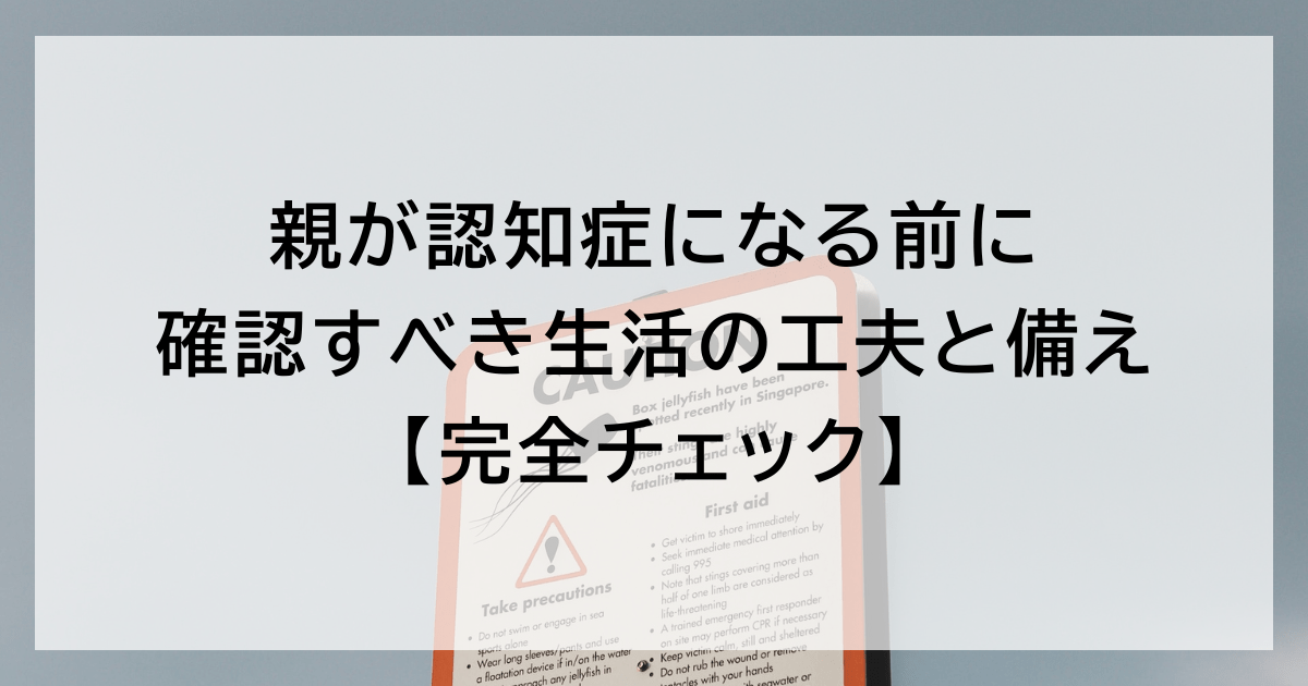 親が認知症になる前に確認すべき生活の工夫と備え【完全チェック】