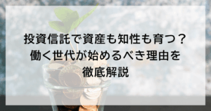投資信託で資産も知性も育つ? 働く世代が始めるべき理由を徹底解説