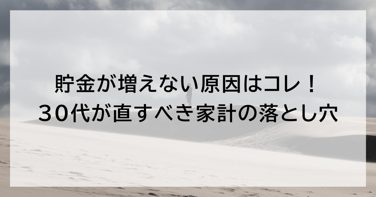 貯金が増えない原因はコレ！ 30代が直すべき家計の落とし穴