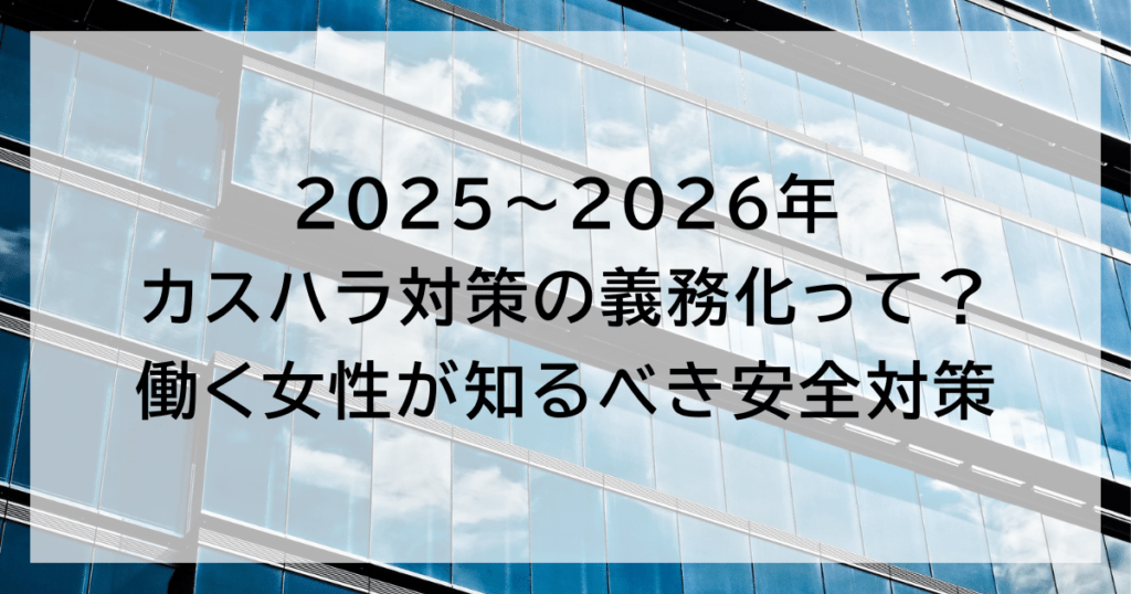 2025〜2026年カスハラ対策の義務化って？ 働く女性が知るべき安全対策