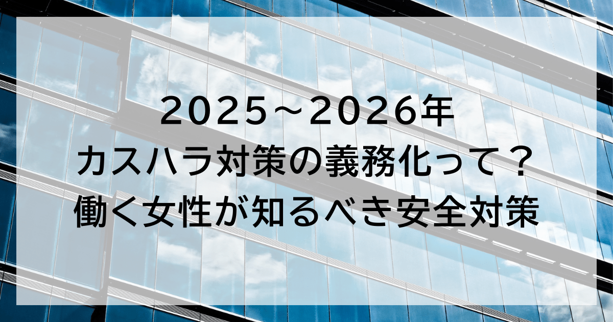 2025〜2026年カスハラ対策の義務化って？ 働く女性が知るべき安全対策