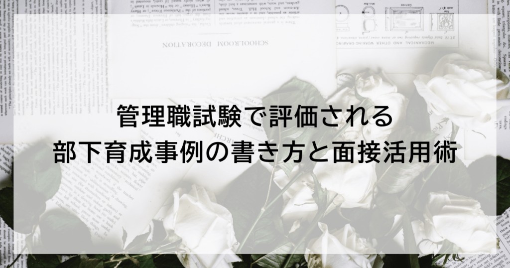 管理職試験で評価される部下育成事例の書き方と面接活用術