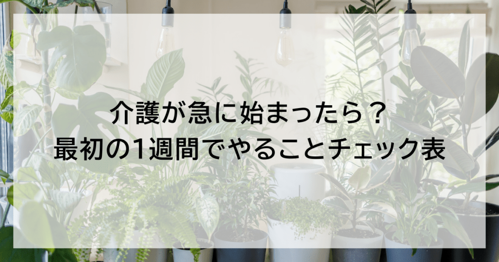 介護が急に始まったら？ 最初の1週間でやることチェック表