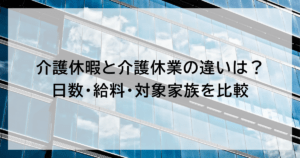 介護休暇と介護休業の違いは？ 日数・給料・対象家族を比較