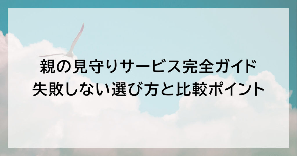 親の見守りサービス完全ガイド｜失敗しない選び方と比較ポイント