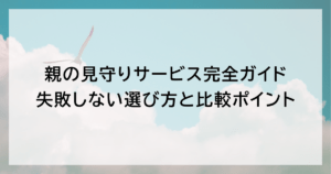 親の見守りサービス完全ガイド｜失敗しない選び方と比較ポイント