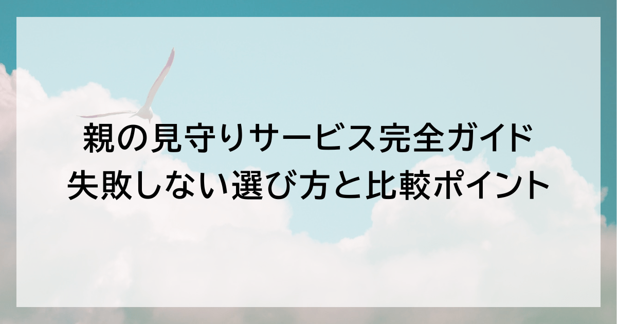 親の見守りサービス完全ガイド｜失敗しない選び方と比較ポイント